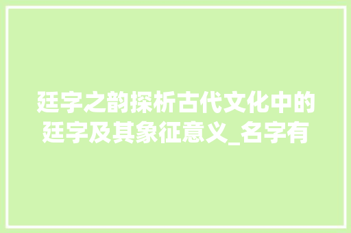廷字之韵探析古代文化中的廷字及其象征意义_名字有廷字的意思是什么