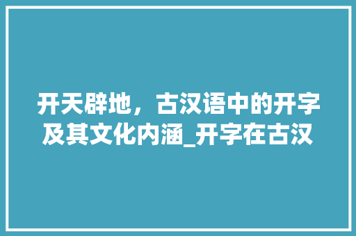 开天辟地，古汉语中的开字及其文化内涵_开字在古汉语中的意思