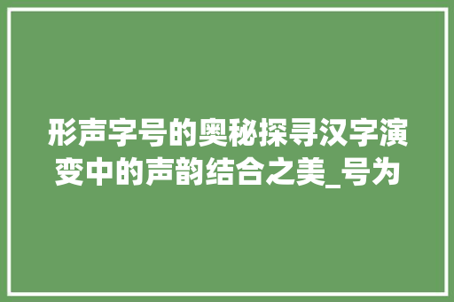 形声字号的奥秘探寻汉字演变中的声韵结合之美_号为什么是形声字的意思