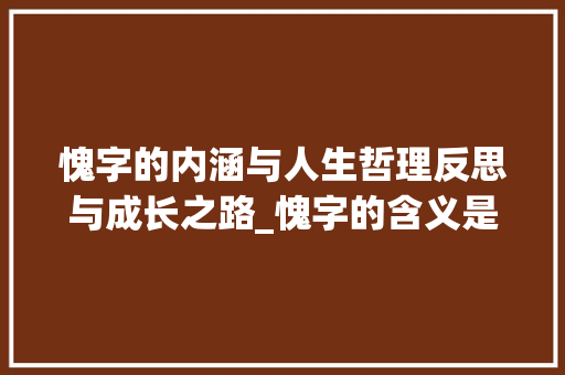 愧字的内涵与人生哲理反思与成长之路_愧字的含义是什么意思呀 第1张 愧字的内涵与人生哲理反思与成长之路_愧字的含义是什么意思呀 第1张