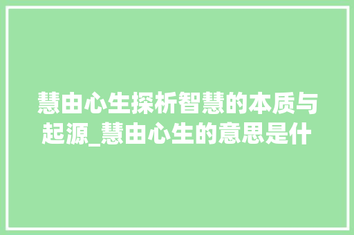 慧由心生探析智慧的本质与起源_慧由心生的意思是什么字