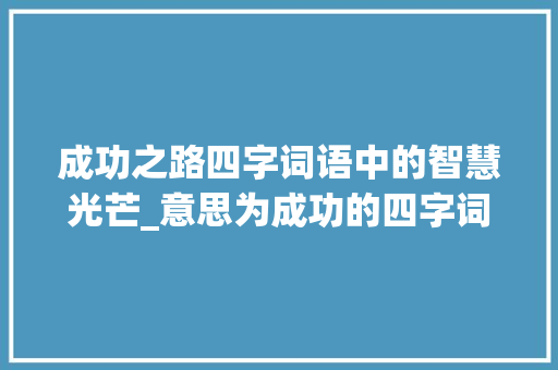 成功之路四字词语中的智慧光芒_意思为成功的四字词语