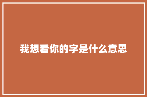 我想看你的字是什么意思