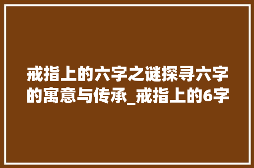 戒指上的六字之谜探寻六字的寓意与传承_戒指上的6字什么意思呀