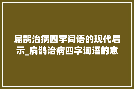 扁鹊治病四字词语的现代启示_扁鹊治病四字词语的意思  第1张