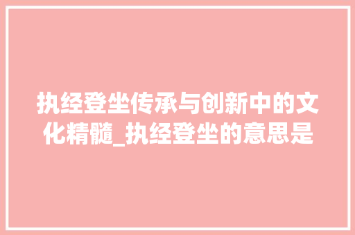 执经登坐传承与创新中的文化精髓_执经登坐的意思是什么字