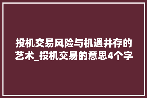 投机交易风险与机遇并存的艺术_投机交易的意思4个字