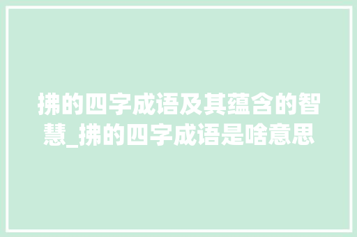 拂的四字成语及其蕴含的智慧_拂的四字成语是啥意思 第1张 拂的四字成语及其蕴含的智慧_拂的四字成语是啥意思 第1张