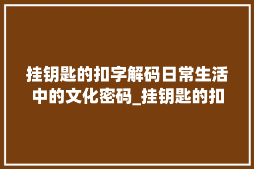 挂钥匙的扣字解码日常生活中的文化密码_挂钥匙的扣字是什么意思