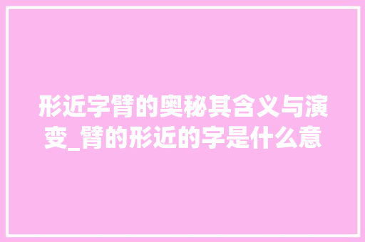 形近字臂的奥秘其含义与演变_臂的形近的字是什么意思