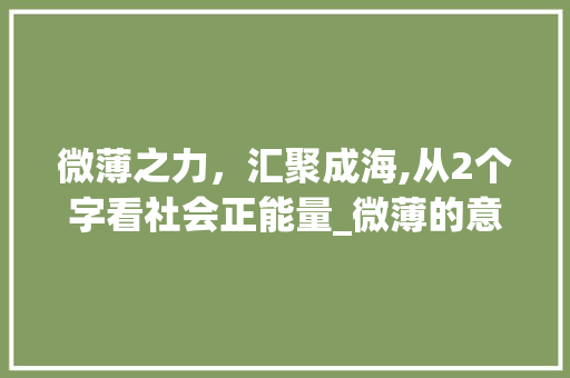 微薄之力,汇聚成海,从2个字看社会正能量_微薄的意思2个字是什么 第1张 微薄之力,汇聚成海,从2个字看社会正能量_微薄的意思2个字是什么 第1张