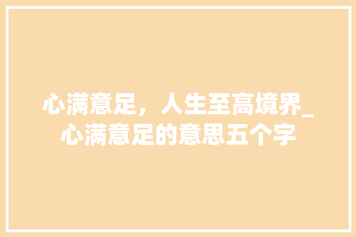 心满意足，人生至高境界_心满意足的意思五个字