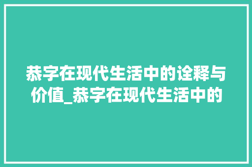 恭字在现代生活中的诠释与价值_恭字在现代生活中的意思
