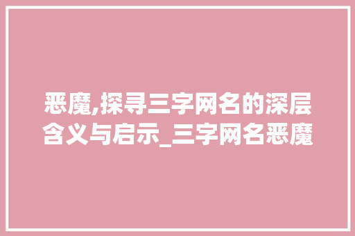 恶魔,探寻三字网名的深层含义与启示_三字网名恶魔的意思是啥