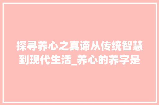 探寻养心之真谛从传统智慧到现代生活_养心的养字是什么意思啊