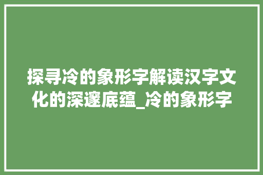 探寻冷的象形字解读汉字文化的深邃底蕴_冷的象形字是什么意思