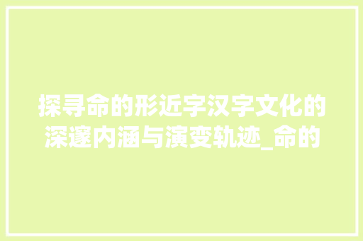 探寻命的形近字汉字文化的深邃内涵与演变轨迹_命的形近字是什么意思  第1张