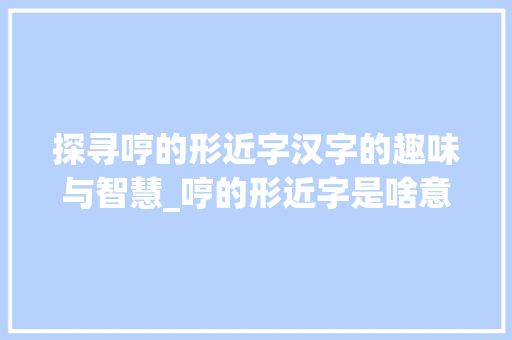 探寻哼的形近字汉字的趣味与智慧_哼的形近字是啥意思啊