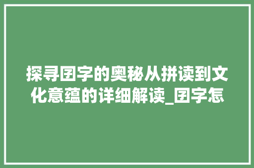 探寻囝字的奥秘从拼读到文化意蕴的详细解读_囝字怎么拼读出来的意思
