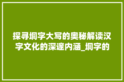 探寻垌字大写的奥秘解读汉字文化的深邃内涵_垌字的大写是什么意思啊 第1张 探寻垌字大写的奥秘解读汉字文化的深邃内涵_垌字的大写是什么意思啊 第1张