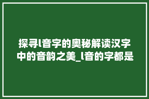 探寻l音字的奥秘解读汉字中的音韵之美_l音的字都是什么意思