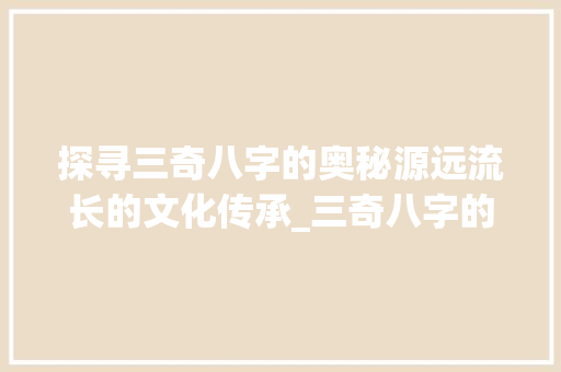 探寻三奇八字的奥秘源远流长的文化传承_三奇八字的由来和意思