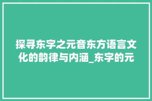 探寻东字之元音东方语言文化的韵律与内涵_东字的元音是什么意思啊 第1张 探寻东字之元音东方语言文化的韵律与内涵_东字的元音是什么意思啊 第1张
