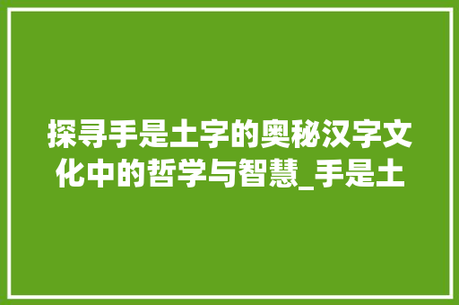 探寻手是土字的奥秘汉字文化中的哲学与智慧_手是土字的是什么意思 第1张 探寻手是土字的奥秘汉字文化中的哲学与智慧_手是土字的是什么意思 第1张