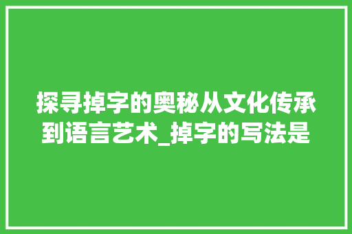 探寻掉字的奥秘从文化传承到语言艺术_掉字的写法是什么意思呀