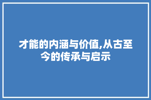 才能的内涵与价值,从古至今的传承与启示