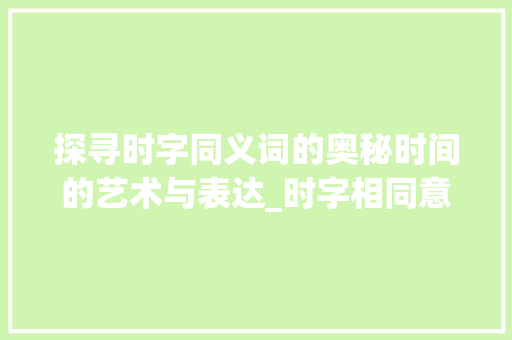 探寻时字同义词的奥秘时间的艺术与表达_时字相同意思的词有哪些