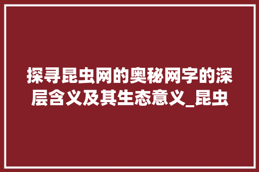 探寻昆虫网的奥秘网字的深层含义及其生态意义_昆虫网的网字是什么意思