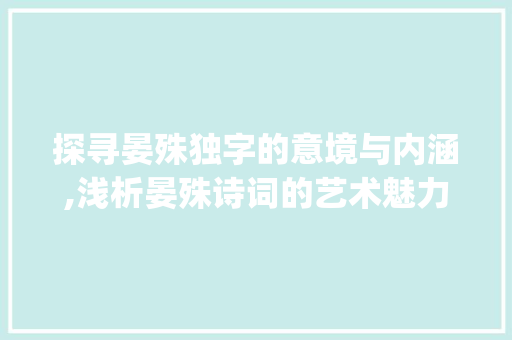 探寻晏殊独字的意境与内涵,浅析晏殊诗词的艺术魅力_晏殊独字的意思是什么呢