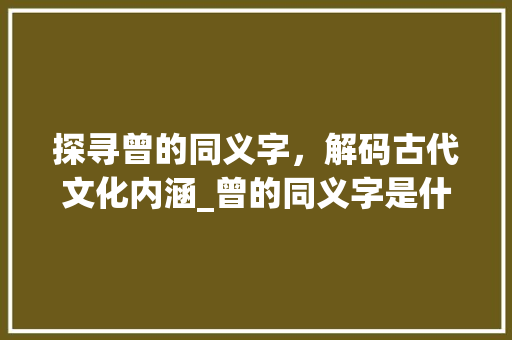 探寻曾的同义字，解码古代文化内涵_曾的同义字是什么意思