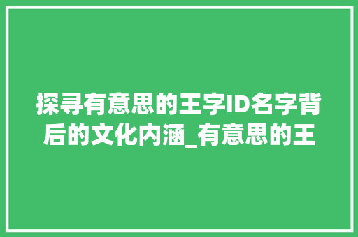 探寻有意思的王字ID名字背后的文化内涵_有意思的王字id名字 第1张 探寻有意思的王字ID名字背后的文化内涵_有意思的王字id名字 第1张