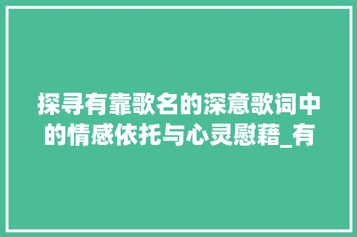 探寻有靠歌名的深意歌词中的情感依托与心灵慰藉_有靠字的歌名是什么意思 第1张 探寻有靠歌名的深意歌词中的情感依托与心灵慰藉_有靠字的歌名是什么意思 第1张