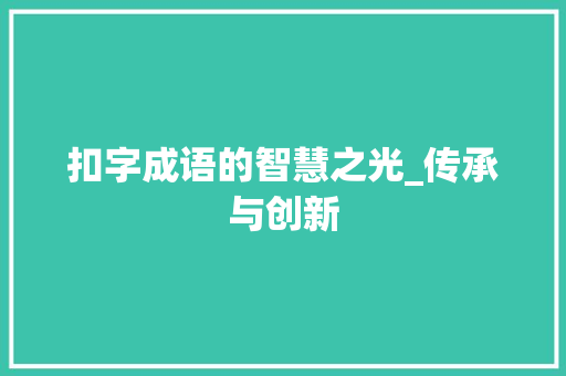 扣字成语的智慧之光_传承与创新