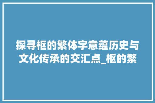 探寻枢的繁体字意蕴历史与文化传承的交汇点_枢的繁体字是什么意思