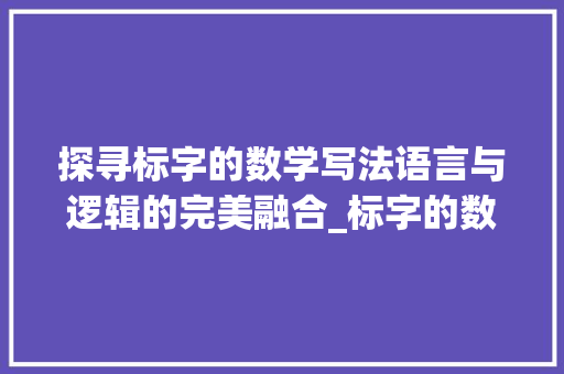 探寻标字的数学写法语言与逻辑的完美融合_标字的数学写法是什么意思