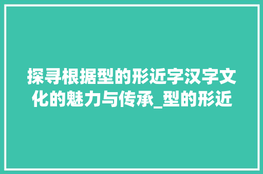 探寻根据型的形近字汉字文化的魅力与传承_型的形近字是什么意思 第1张 探寻根据型的形近字汉字文化的魅力与传承_型的形近字是什么意思 第1张