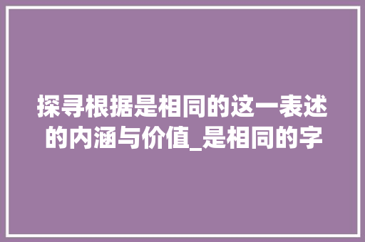 探寻根据是相同的这一表述的内涵与价值_是相同的字是什么意思吗