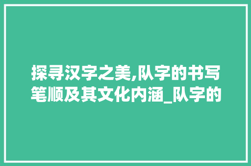 探寻汉字之美,队字的书写笔顺及其文化内涵_队字的书写笔顺是什么意思