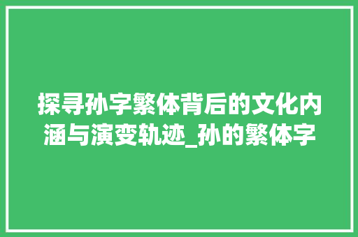 探寻孙字繁体背后的文化内涵与演变轨迹_孙的繁体字什么意思啊