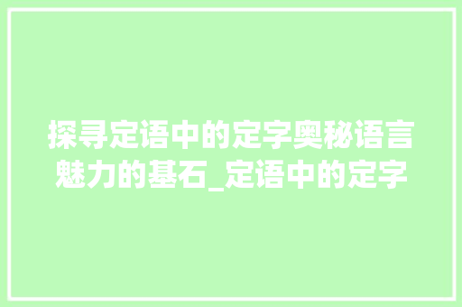 探寻定语中的定字奥秘语言魅力的基石_定语中的定字是什么意思