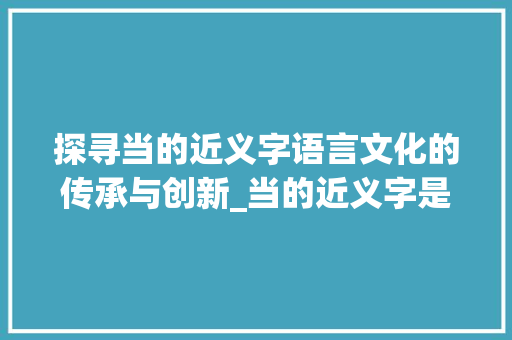 探寻当的近义字语言文化的传承与创新_当的近义字是什么意思  第1张