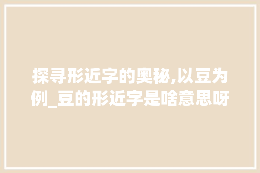 探寻形近字的奥秘,以豆为例_豆的形近字是啥意思呀