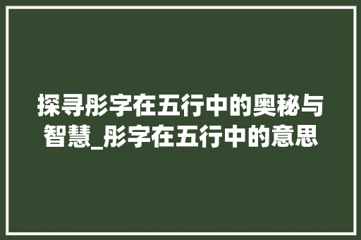 探寻彤字在五行中的奥秘与智慧_彤字在五行中的意思