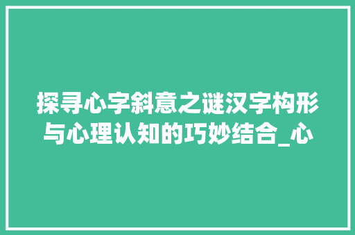 探寻心字斜意之谜汉字构形与心理认知的巧妙结合_心字为什么是斜的意思呢