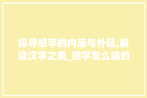 探寻憩字的内涵与外延,解读汉字之美_憩字怎么读的意思是啥呢 第1张 探寻憩字的内涵与外延,解读汉字之美_憩字怎么读的意思是啥呢 第1张