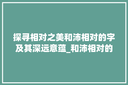探寻相对之美和沛相对的字及其深远意蕴_和沛相对的字是什么意思